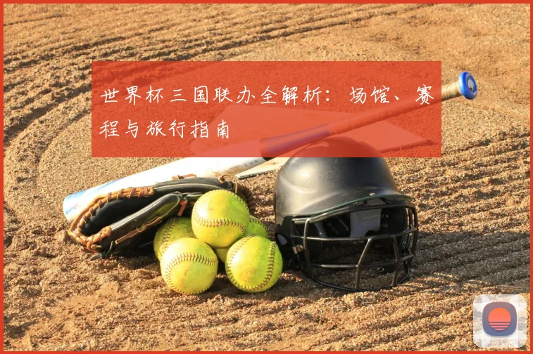 世界杯三国联办全解析：场馆、赛程与旅行指南