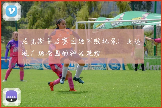 尼克斯季后赛主场不败纪录：麦迪逊广场花园的神话延续