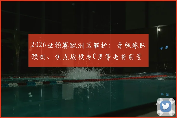 2026世预赛欧洲区解析:晋级球队预测、焦点战役与C罗等老将前景