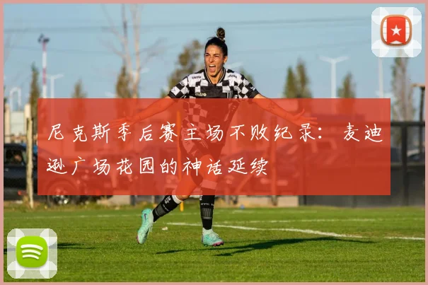 尼克斯季后赛主场不败纪录：麦迪逊广场花园的神话延续